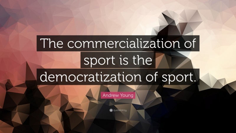 Andrew Young Quote: “The commercialization of sport is the democratization of sport.”