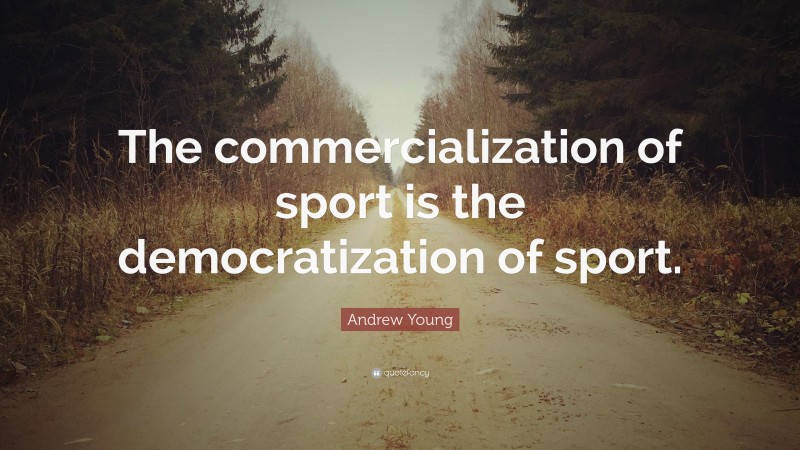 Andrew Young Quote: “The commercialization of sport is the democratization of sport.”