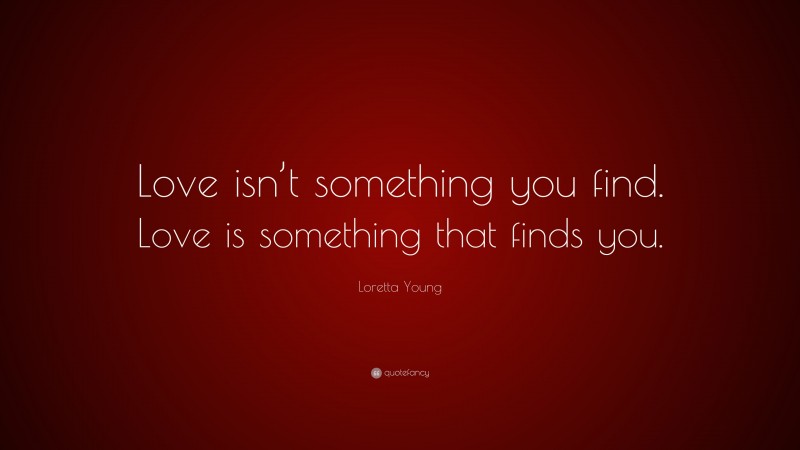 Loretta Young Quote: “Love isn’t something you find. Love is something that finds you.”