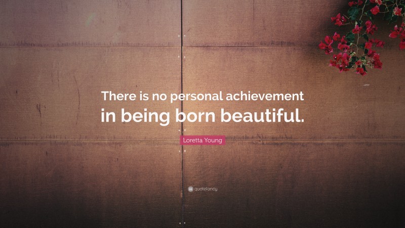 Loretta Young Quote: “There is no personal achievement in being born beautiful.”