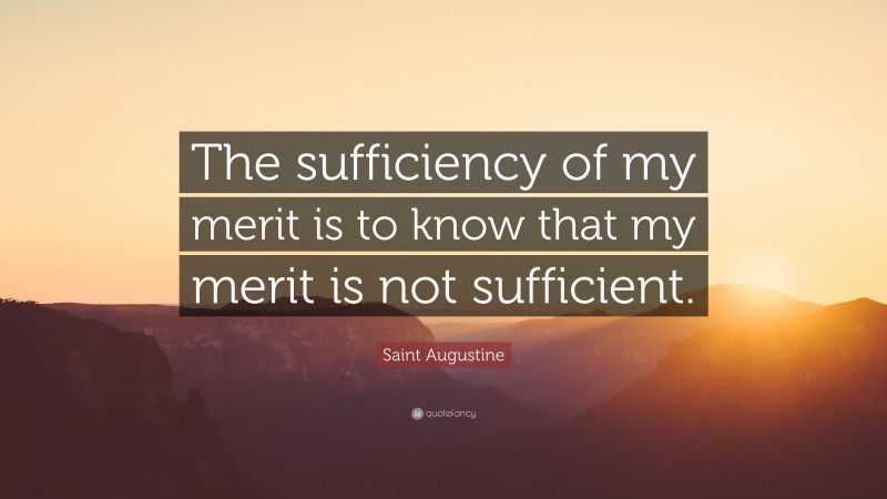 Saint Augustine Quote: “The sufficiency of my merit is to know that my merit is not sufficient.”