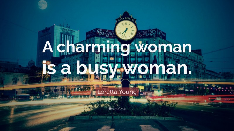 Loretta Young Quote: “A charming woman is a busy woman.”