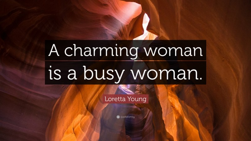 Loretta Young Quote: “A charming woman is a busy woman.”