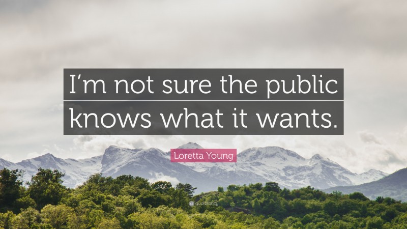 Loretta Young Quote: “I’m not sure the public knows what it wants.”