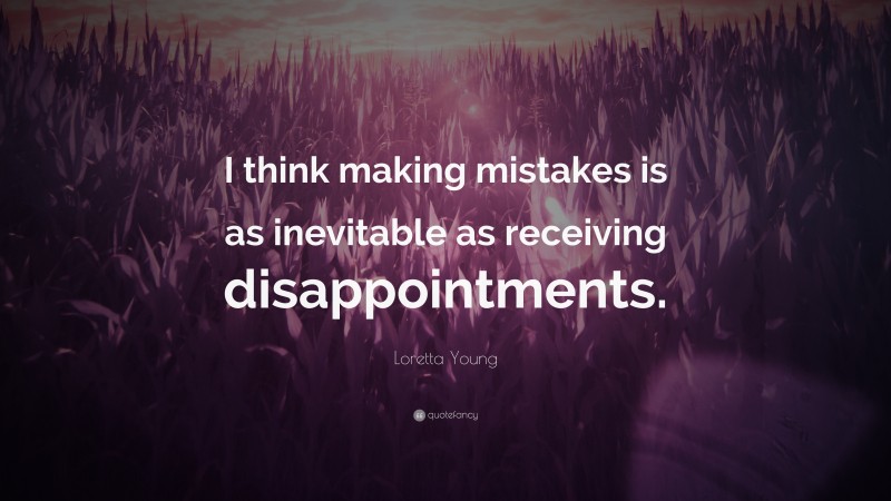 Loretta Young Quote: “I think making mistakes is as inevitable as receiving disappointments.”