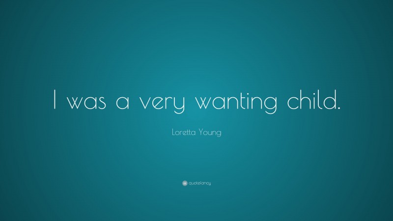 Loretta Young Quote: “I was a very wanting child.”