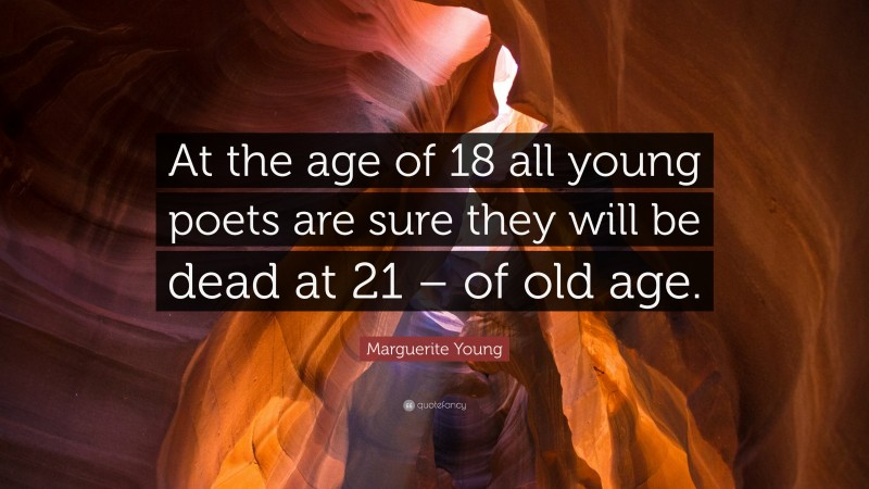 Marguerite Young Quote: “At the age of 18 all young poets are sure they will be dead at 21 – of old age.”