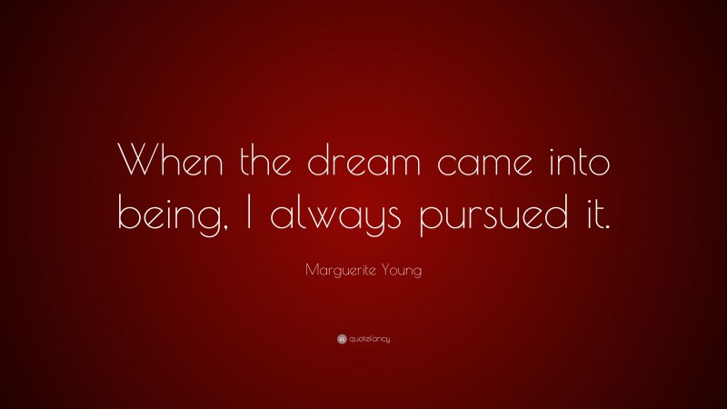Marguerite Young Quote: “When the dream came into being, I always pursued it.”