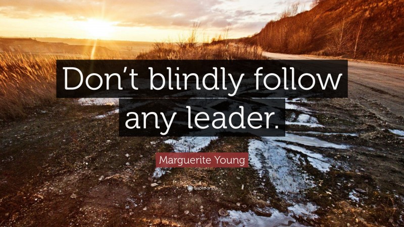 Marguerite Young Quote: “Don’t blindly follow any leader.”