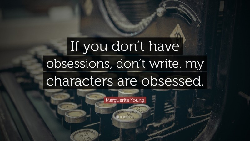 Marguerite Young Quote: “If you don’t have obsessions, don’t write. my characters are obsessed.”