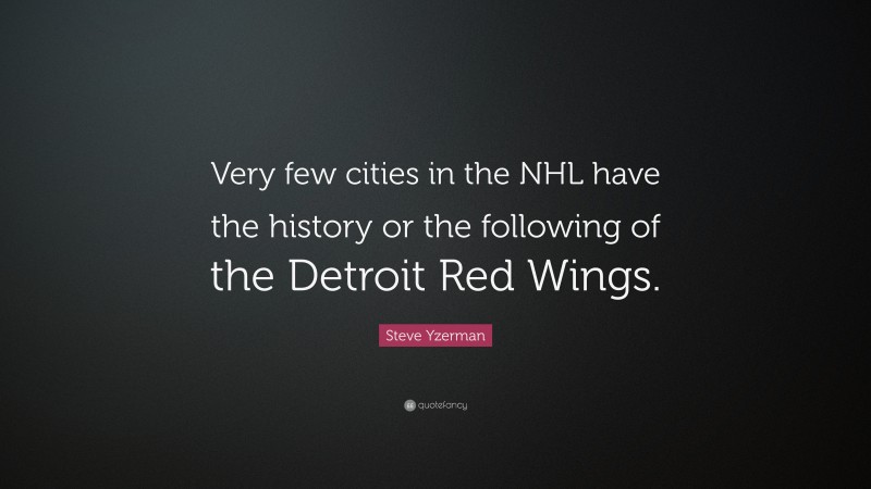Steve Yzerman Quote: “Very few cities in the NHL have the history or the following of the Detroit Red Wings.”