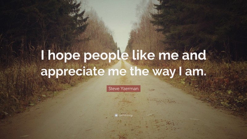 Steve Yzerman Quote: “I hope people like me and appreciate me the way I am.”