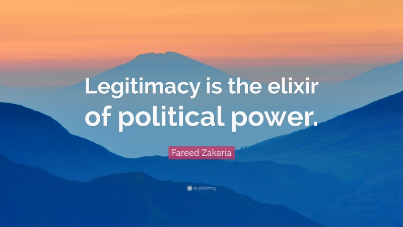 Fareed Zakaria Quote: “Legitimacy is the elixir of political power.”