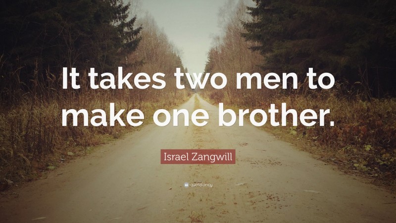 Israel Zangwill Quote: “It takes two men to make one brother.”