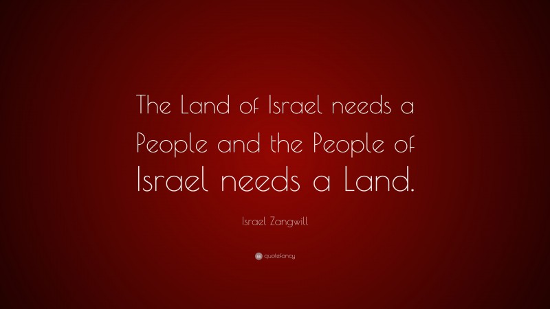 Israel Zangwill Quote: “The Land of Israel needs a People and the People of Israel needs a Land.”