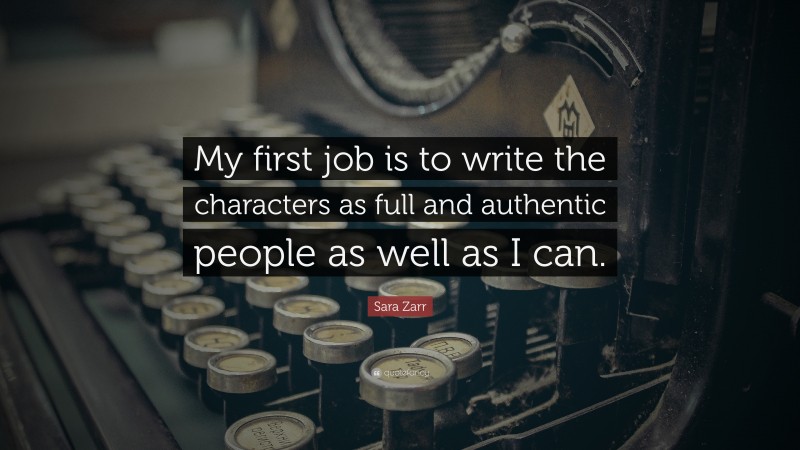 Sara Zarr Quote: “My first job is to write the characters as full and authentic people as well as I can.”