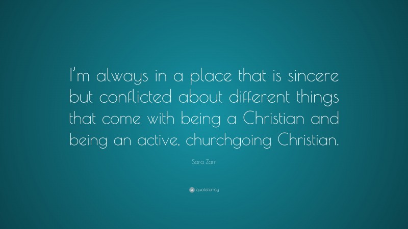 Sara Zarr Quote: “I’m always in a place that is sincere but conflicted about different things that come with being a Christian and being an active, churchgoing Christian.”