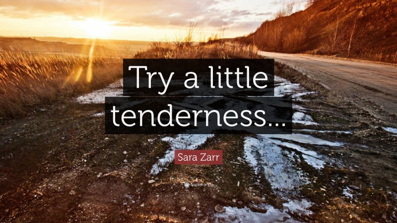 Sara Zarr Quote: “Try a little tenderness...”