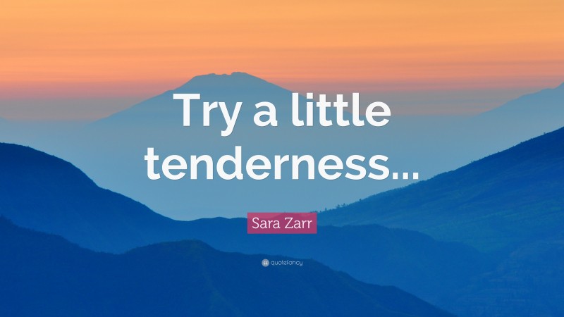 Sara Zarr Quote: “Try a little tenderness...”