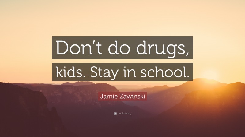 Jamie Zawinski Quote: “Don’t do drugs, kids. Stay in school.”