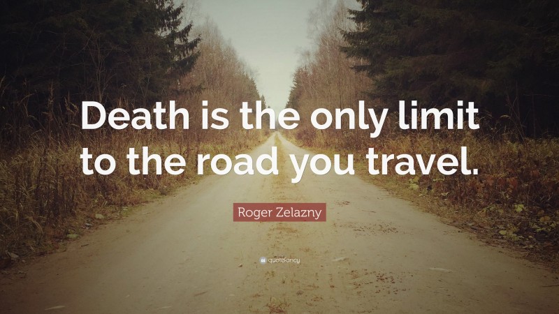 Roger Zelazny Quote: “Death is the only limit to the road you travel.”