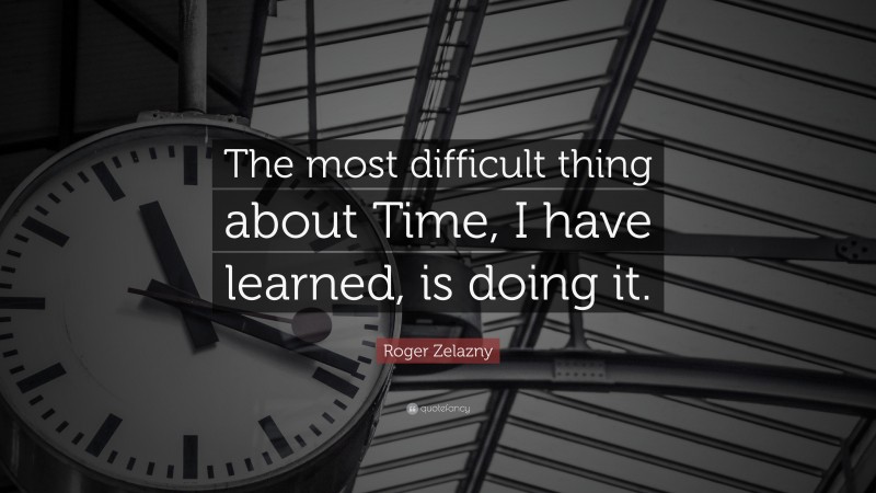 Roger Zelazny Quote: “The most difficult thing about Time, I have learned, is doing it.”