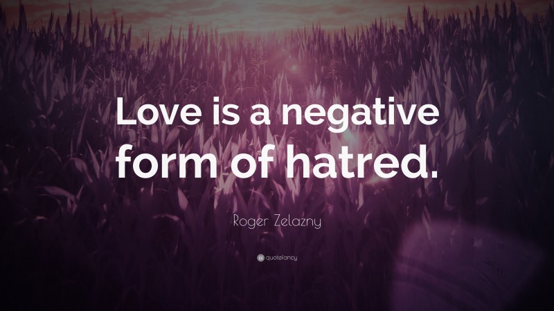 Roger Zelazny Quote: “Love is a negative form of hatred.”