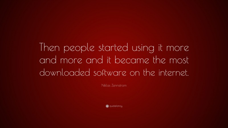 Niklas Zennstrom Quote: “Then people started using it more and more and it became the most downloaded software on the internet.”