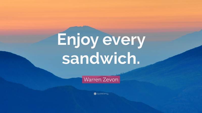 Warren Zevon Quote: “Enjoy every sandwich.”