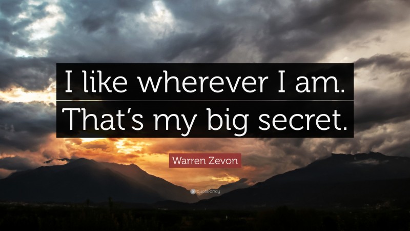 Warren Zevon Quote: “I like wherever I am. That’s my big secret.”