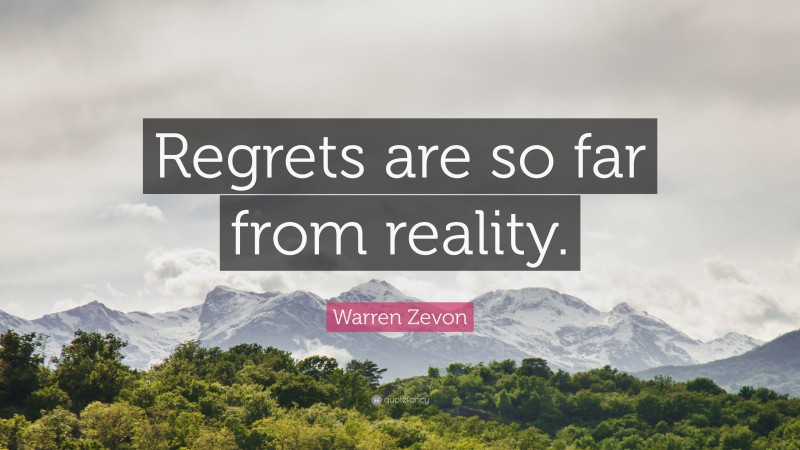 Warren Zevon Quote: “Regrets are so far from reality.”