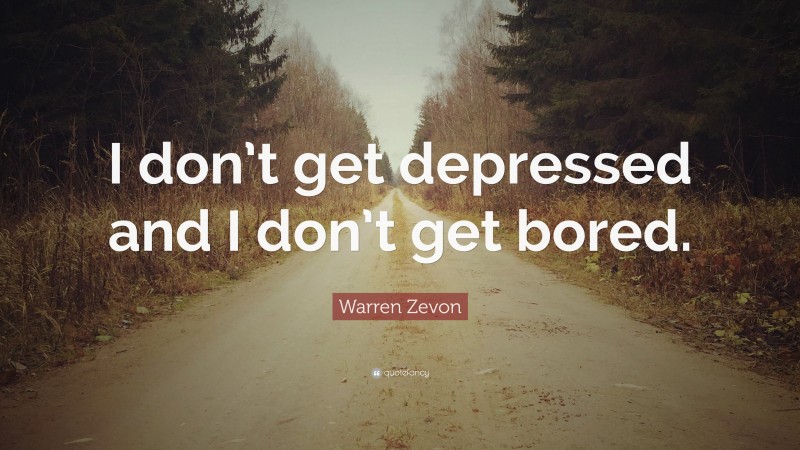 Warren Zevon Quote: “I don’t get depressed and I don’t get bored.”