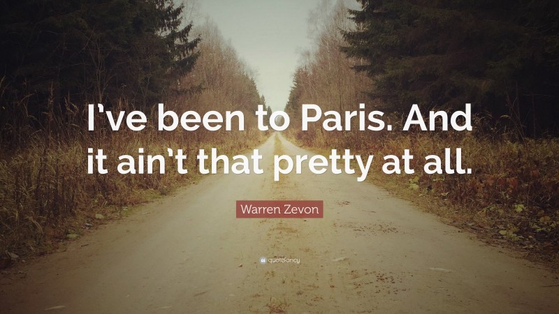 Warren Zevon Quote: “I’ve been to Paris. And it ain’t that pretty at all.”