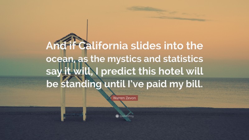 Warren Zevon Quote: “And if California slides into the ocean, as the mystics and statistics say it will, I predict this hotel will be standing until I’ve paid my bill.”