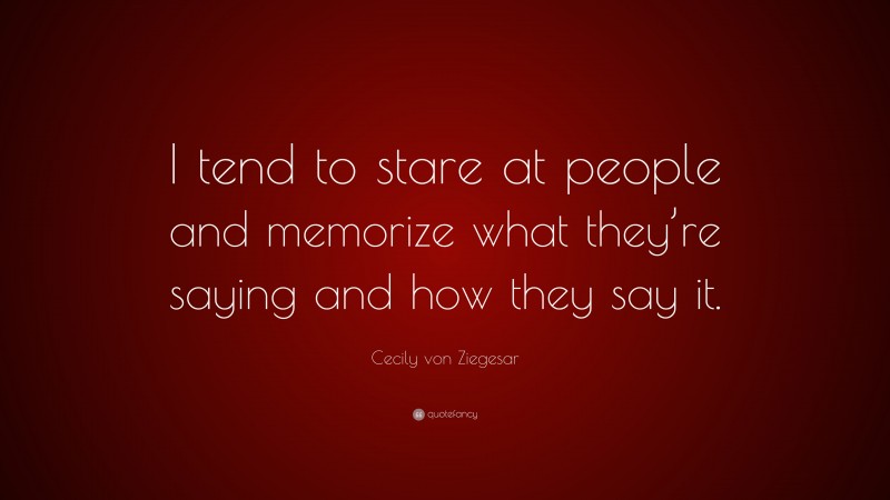 Cecily von Ziegesar Quote: “I tend to stare at people and memorize what they’re saying and how they say it.”