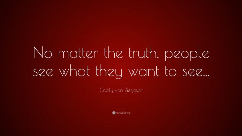 Cecily von Ziegesar Quote: “No matter the truth, people see what they want to see...”