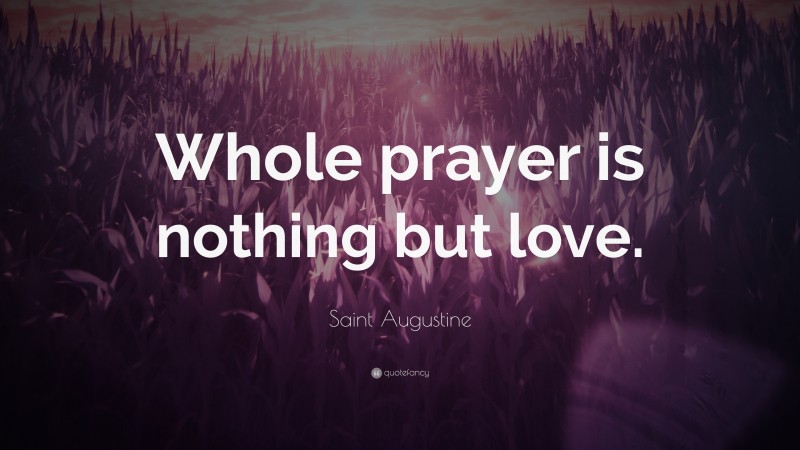 Saint Augustine Quote: “Whole prayer is nothing but love.”
