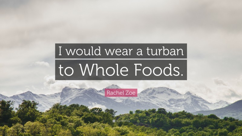 Rachel Zoe Quote: “I would wear a turban to Whole Foods.”