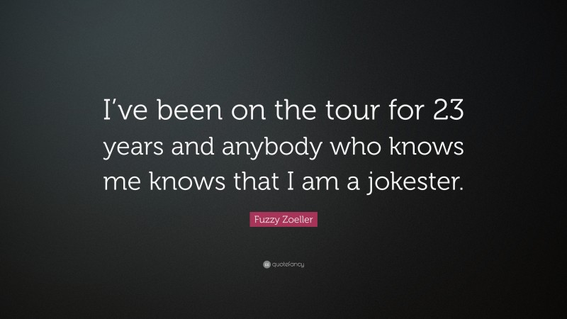 Fuzzy Zoeller Quote: “I’ve been on the tour for 23 years and anybody who knows me knows that I am a jokester.”