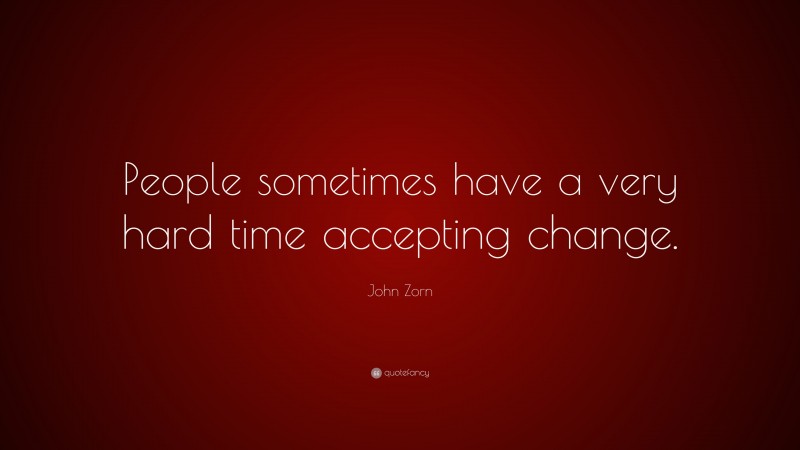 John Zorn Quote: “People sometimes have a very hard time accepting change.”