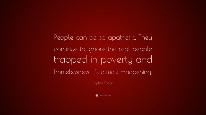 Daphne Zuniga Quote: “People can be so apathetic. They continue to ignore the real people trapped in poverty and homelessness. It’s almost maddening.”