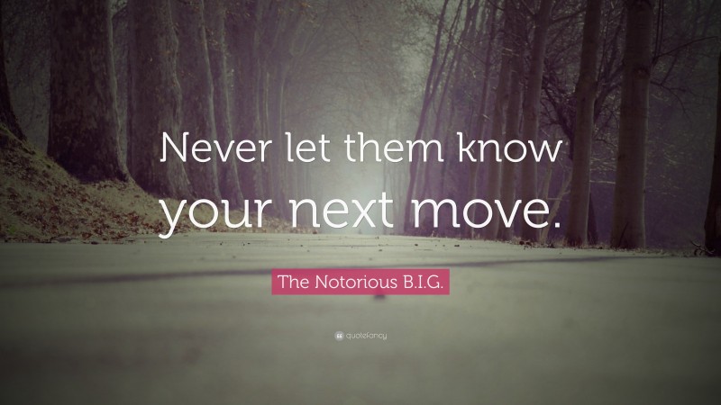 The Notorious B.I.G. Quote: “Never let them know your next move.”