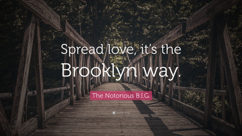 The Notorious B.I.G. Quote: “Spread love, it’s the Brooklyn way.”