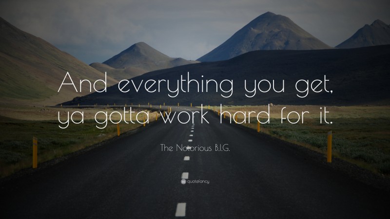 The Notorious B.I.G. Quote: “And everything you get, ya gotta work hard for it.”