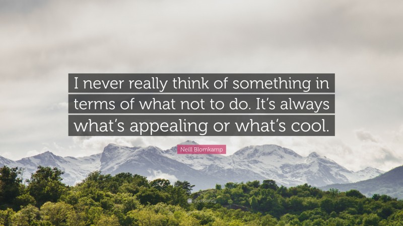 Neill Blomkamp Quote: “I never really think of something in terms of what not to do. It’s always what’s appealing or what’s cool.”