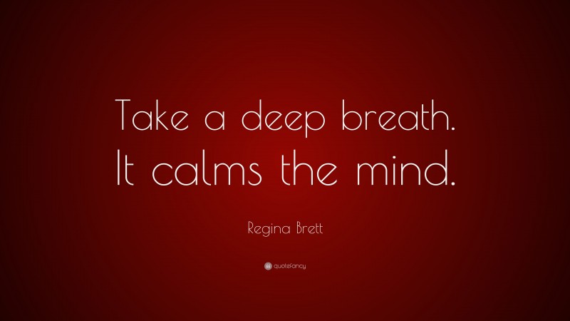 Regina Brett Quote: “Take a deep breath. It calms the mind.”