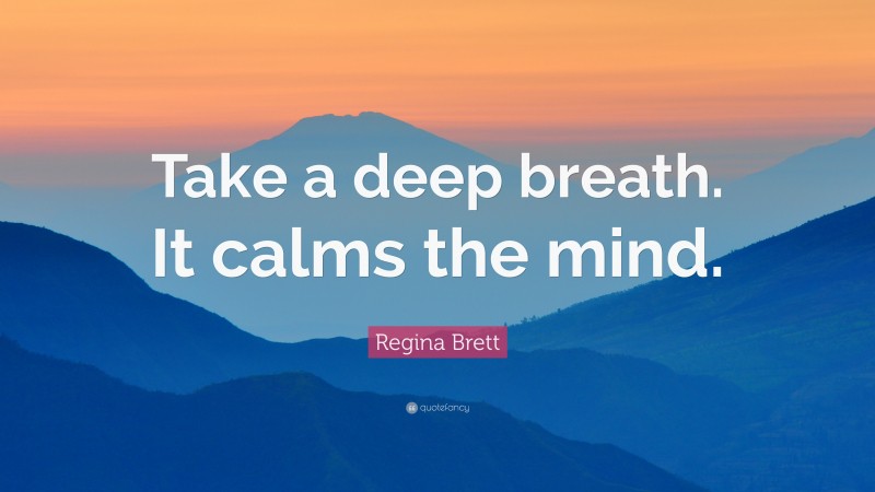 Regina Brett Quote: “Take a deep breath. It calms the mind.”
