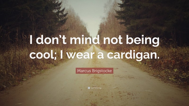 Marcus Brigstocke Quote: “I don’t mind not being cool; I wear a cardigan.”