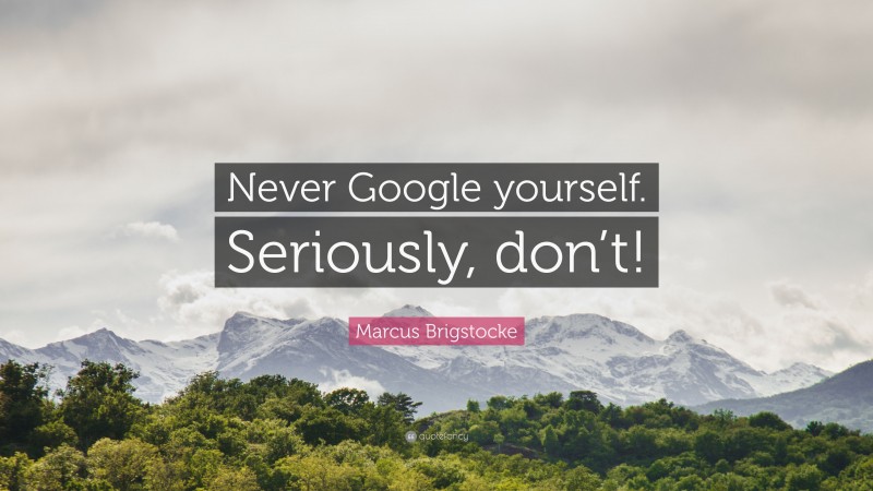 Marcus Brigstocke Quote: “Never Google yourself. Seriously, don’t!”