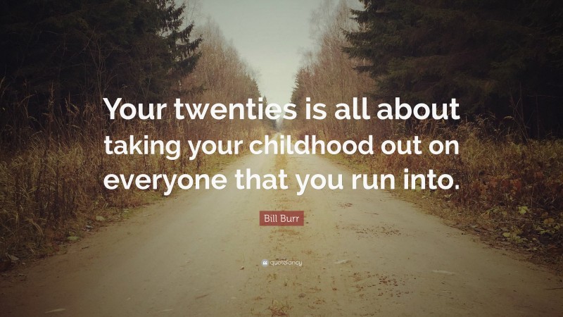 Bill Burr Quote: “Your twenties is all about taking your childhood out on everyone that you run into.”
